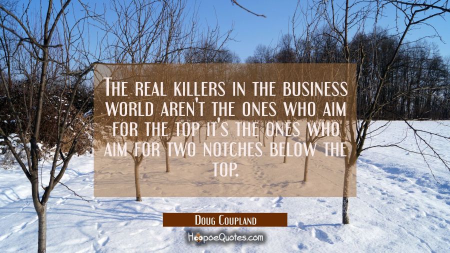 The real killers in the business world aren't the ones who aim for the top it's the ones who aim fo Doug Coupland Quotes