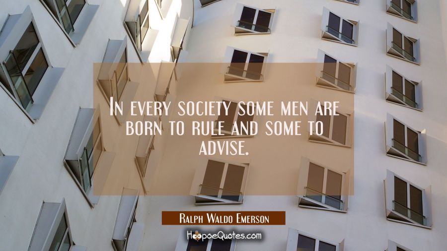 In every society some men are born to rule and some to advise. Ralph Waldo Emerson Quotes