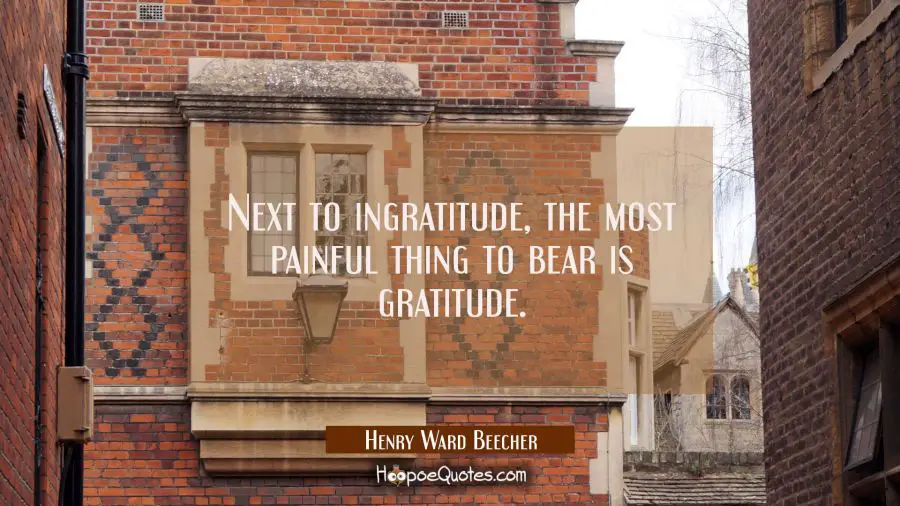 Next to ingratitude the most painful thing to bear is gratitude. Henry Ward Beecher Quotes
