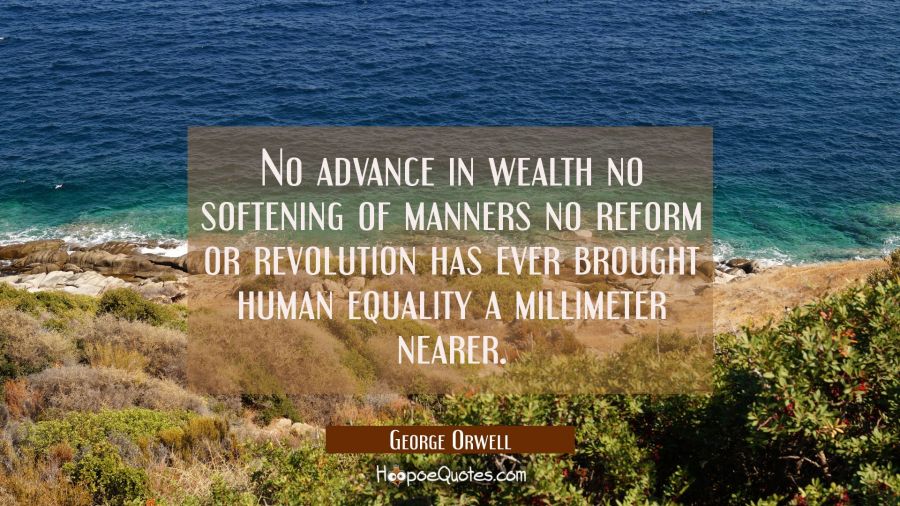 No advance in wealth no softening of manners no reform or revolution has ever brought human equalit George Orwell Quotes