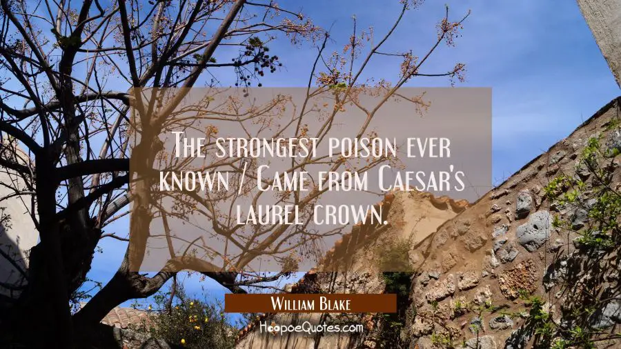 The strongest poison ever known / Came from Caesar&#039;s laurel crown. William Blake Quotes