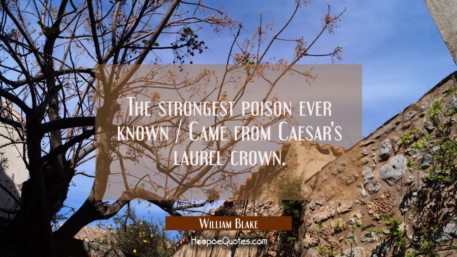 The strongest poison ever known / Came from Caesar's laurel crown. William Blake Quotes