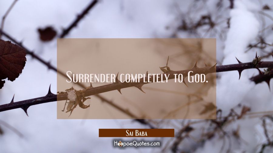 Surrender completely to God. Sai Baba Quotes