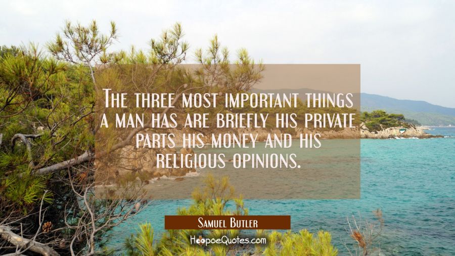 The three most important things a man has are briefly his private parts his money and his religious Samuel Butler Quotes