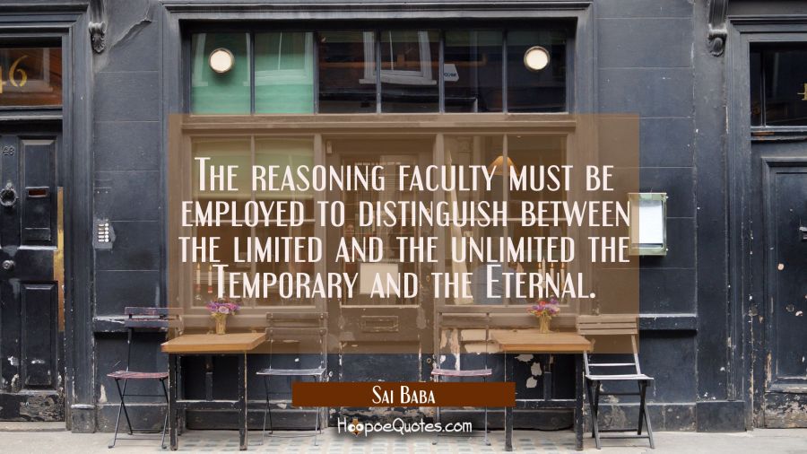 The reasoning faculty must be employed to distinguish between the limited and the unlimited the Tem Sai Baba Quotes