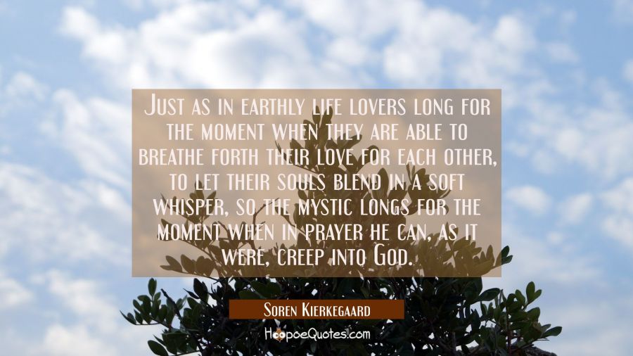 Just as in earthly life lovers long for the moment when they are able to breathe forth their love f Soren Kierkegaard Quotes