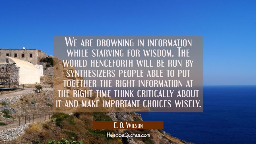 We are drowning in information while starving for wisdom. The world henceforth will be run by synth E. O. Wilson Quotes