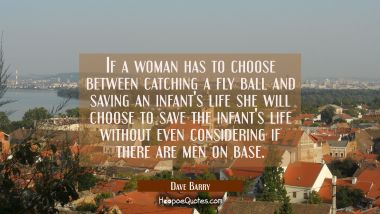 If a woman has to choose between catching a fly ball and saving an infant&#039;s life she will choose to