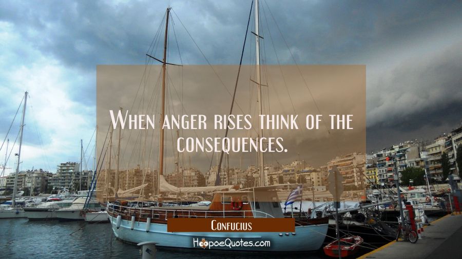 When anger rises think of the consequences Confucius Quotes