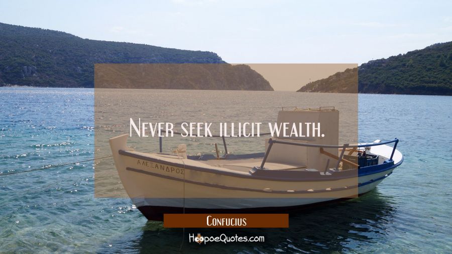 Never seek illicit wealth. Confucius Quotes