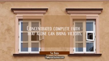 Concentrated complete faith - that alone can bring victory.