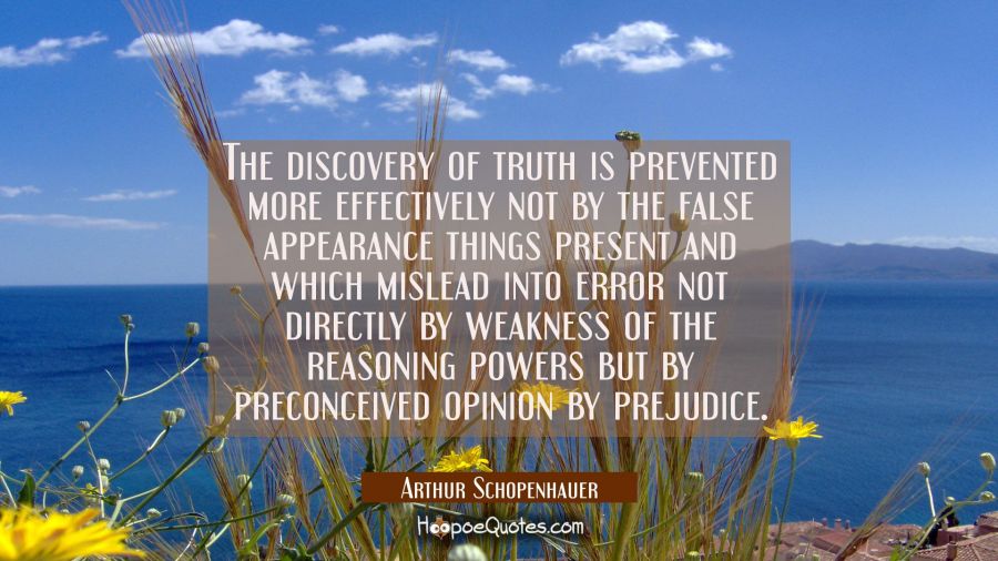 The discovery of truth is prevented more effectively not by the false appearance things present and Arthur Schopenhauer Quotes