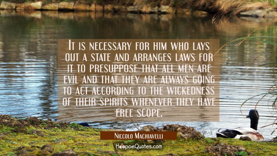 It is necessary for him who lays out a state and arranges laws for it to presuppose that all men ar Niccolo Machiavelli Quotes