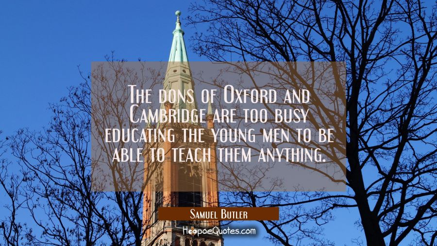The dons of Oxford and Cambridge are too busy educating the young men to be able to teach them anyt Samuel Butler Quotes