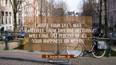 Choose your life&#039;s mate carefully. From this one decision will come 90 percent of all your happines