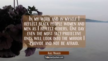 In my work and in myself I reflect black people women and men as I reflect others. One day even the Alice Walker Quotes