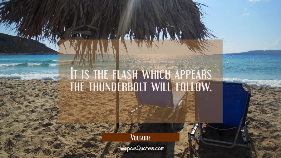 It is the flash which appears the thunderbolt will follow. Voltaire Quotes