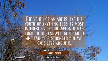 The youth of an art is like the youth of anything else its most interesting period. When it has com Samuel Butler Quotes