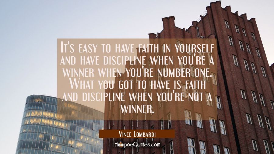 It's easy to have faith in yourself and have discipline when you're a winner when you're number one Vince Lombardi Quotes