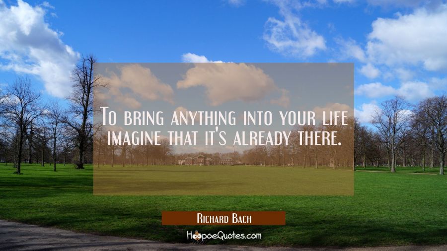 To bring anything into your life imagine that it's already there. Richard Bach Quotes