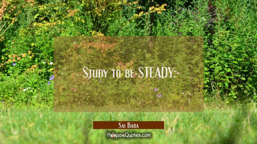 Study to be STEADY. Sai Baba Quotes
