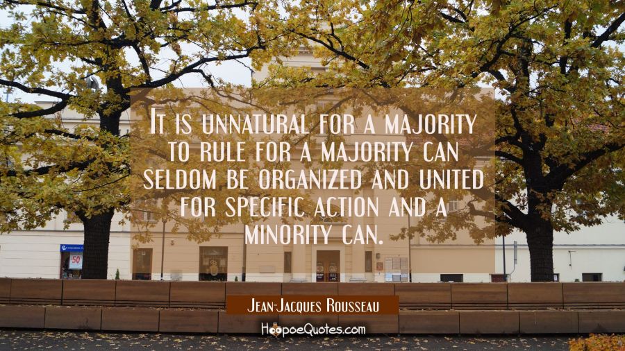 It is unnatural for a majority to rule for a majority can seldom be organized and united for specif Jean-Jacques Rousseau Quotes