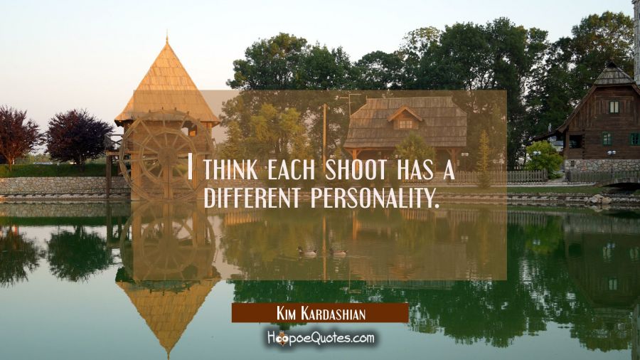 I think each shoot has a different personality. Kim Kardashian Quotes