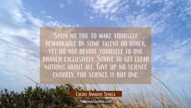 Shun no toil to make yourself remarkable by some talent or other, yet do not devote yourself to one Lucius Annaeus Seneca Quotes