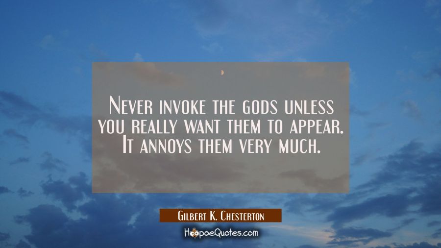 Never invoke the gods unless you really want them to appear. It annoys them very much. Gilbert K. Chesterton Quotes