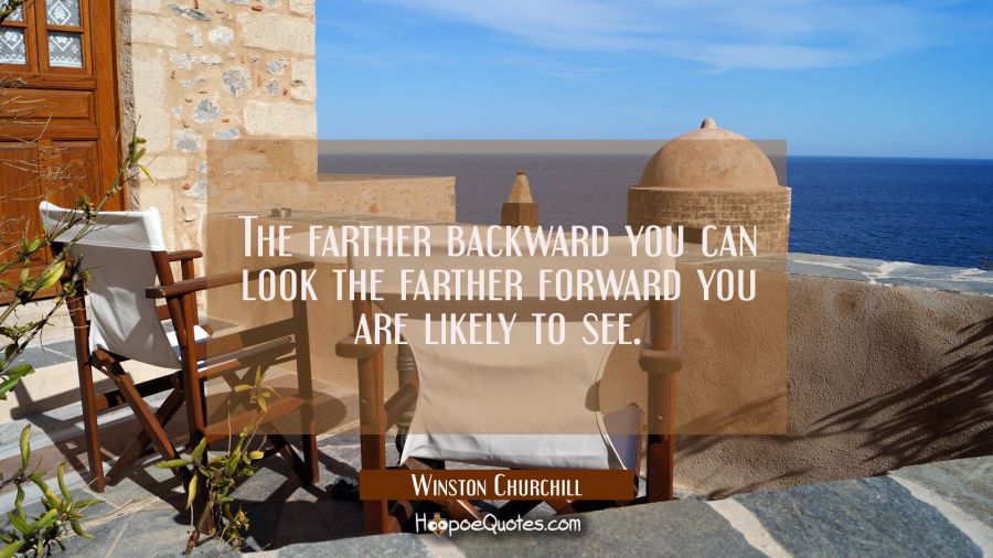 The farther backward you can look the farther forward you are likely to see. Winston Churchill Quotes