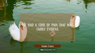 He had a sort of pain that was fairly evident. George Carlin Quotes