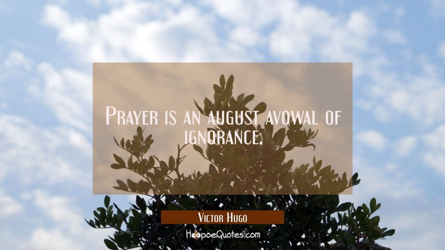Prayer is an august avowal of ignorance. Victor Hugo Quotes