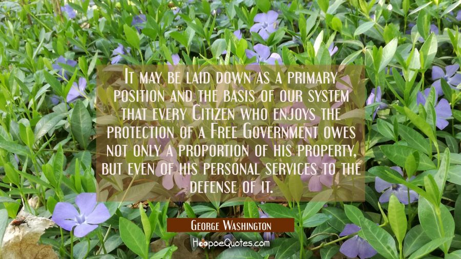 It may be laid down as a primary position and the basis of our system that every Citizen who enjoys George Washington Quotes