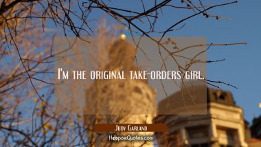 I&#039;m the original take-orders girl. Judy Garland Quotes