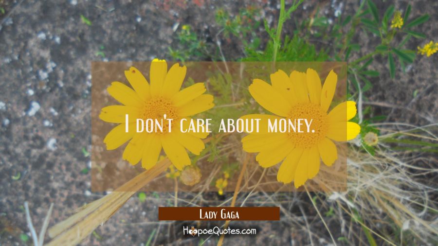 I don't care about money. Lady Gaga Quotes