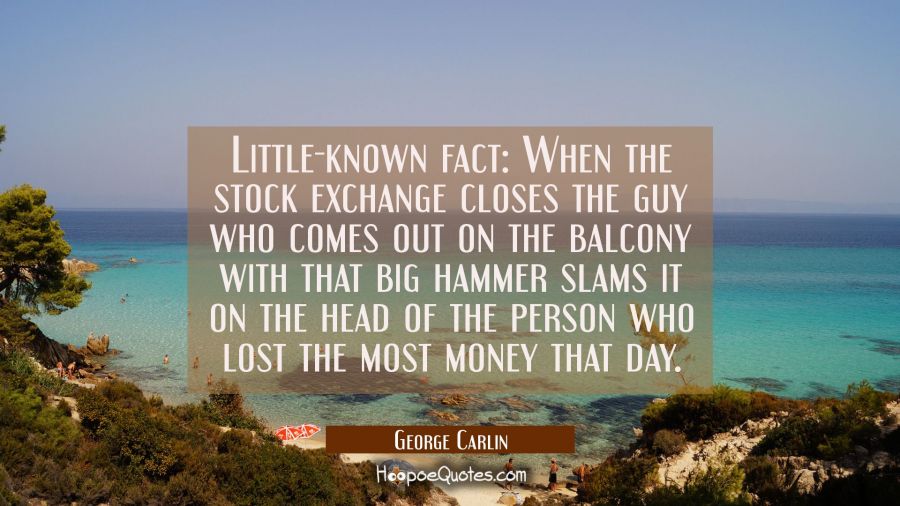 Little-known fact: When the stock exchange closes the guy who comes out on the balcony with that bi George Carlin Quotes