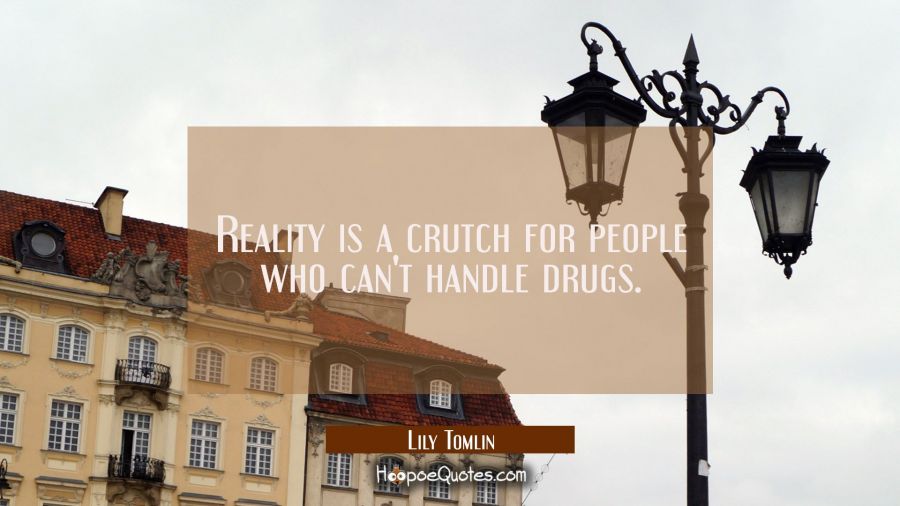 Reality is a crutch for people who can't handle drugs. Lily Tomlin Quotes