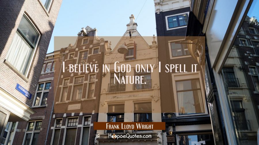 I believe in God only I spell it Nature. Frank Lloyd Wright Quotes