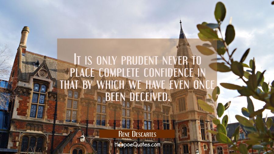 It is only prudent never to place complete confidence in that by which we have even once been decei Rene Descartes Quotes