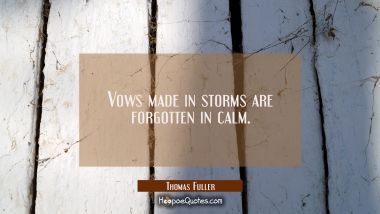 Vows made in storms are forgotten in calm.