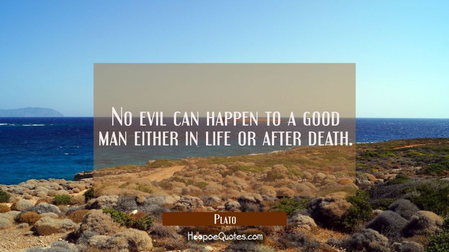 No evil can happen to a good man either in life or after death. Plato Quotes