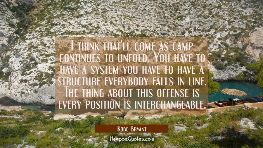 I think that'll come as camp continues to unfold. You have to have a system you have to have a stru Kobe Bryant Quotes