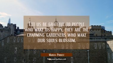 Let us be grateful to people who make us happy they are the charming gardeners who make our souls b Marcel Proust Quotes