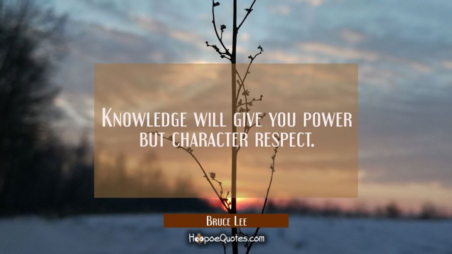 Knowledge will give you power but character respect. Bruce Lee Quotes
