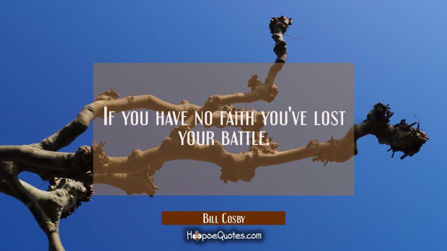 If you have no faith you've lost your battle. Bill Cosby Quotes
