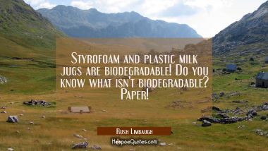 Styrofoam and plastic milk jugs are biodegradable! Do you know what isn&#039;t biodegradable? Paper!