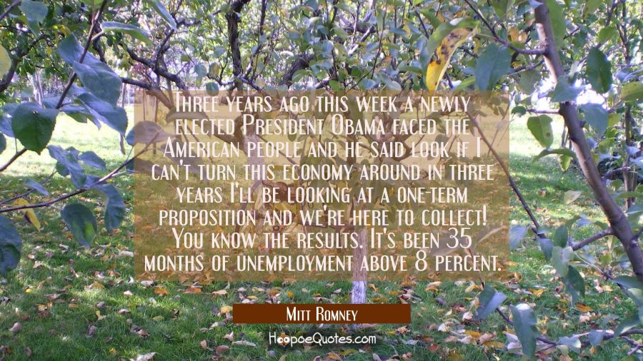Three years ago this week a newly elected President Obama faced the American people and he said loo Mitt Romney Quotes