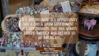 It&#039;s opportunity. It&#039;s opportunity not a check from government - it&#039;s opportunity that has always d