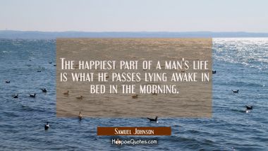 The happiest part of a man&#039;s life is what he passes lying awake in bed in the morning.
