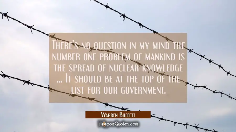 There&#039;s no question in my mind the number one problem of mankind is the spread of nuclear knowledge Warren Buffett Quotes